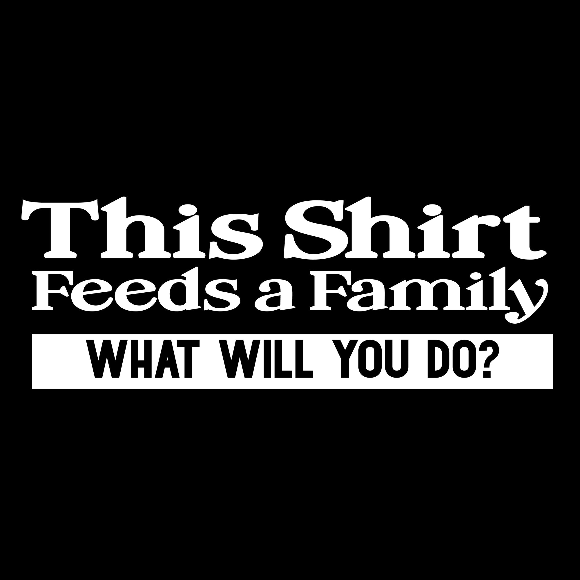 This Shirt Feeds a Family - What Will You Do? | 100% of Proceeds go to Provide Meals |